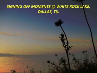 SIGNING OFF MOMENTS @ WHITE ROCK LAKE, DALLAS, TX. 
