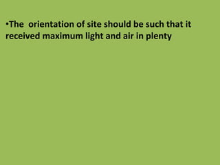 •The orientation of site should be such that it
received maximum light and air in plenty
 