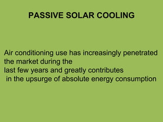 PASSIVE SOLAR COOLING
Air conditioning use has increasingly penetrated
the market during the
last few years and greatly contributes
in the upsurge of absolute energy consumption
 