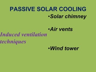 PASSIVE SOLAR COOLING
Induced ventilation
techniques
•Solar chimney
•Air vents
•Wind tower
 