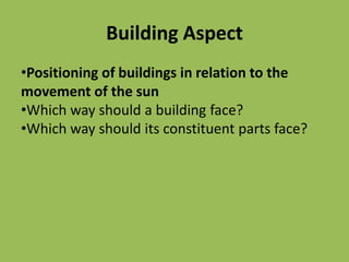 Building Aspect
•Positioning of buildings in relation to the
movement of the sun
•Which way should a building face?
•Which way should its constituent parts face?
 