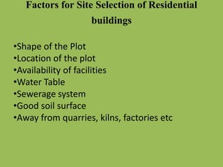 •Shape of the Plot
•Location of the plot
•Availability of facilities
•Water Table
•Sewerage system
•Good soil surface
•Away from quarries, kilns, factories etc
Factors for Site Selection of Residential
buildings
 