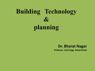 Building Technology
&
planning
Dr. Bharat Nagar
Professor ,Civil Engg. Department
 