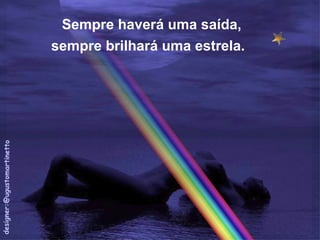 Sempre haverá uma saída, 
sempre brilhará uma estrela. 
 