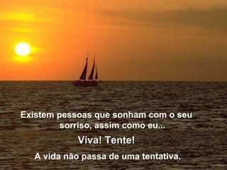 Existem pessoas que sonham com o seu 
sorriso, assim como eu... 
VViivvaa!! TTeennttee!! 
A vida não passa de uma tentativa. 
 