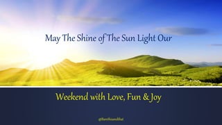 May The Shine of The Sun Light Our
Weekend with Love, Fun & Joy
@Barethisandthat
 