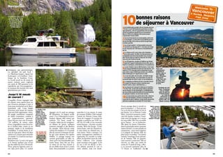 9594
stratégique, que gastronomique.
La spécialité du pub local ?
Le «Skookum burger», réputé être
le plus gros – et le meilleur – ham-
burger de la Sunshine Coast.
Le record actuel est de moins de
quatre minutes pour engloutir
son steak de 300 grammes et les
ingrédients qui l’accompagnent ;
le commun des mortels n’en vient
généralement pas à bout.
Jusqu’à 16 nœuds
de courant !
Coupables d’avoir ingurgité tant
de calories, nous optons pour un
peu d’exercice physique à terre et
nous nous aventurons sur le Skoo-
kumchuck trail. Cette balade
d’environ trois heures de marche
dans une forêt oppressante, vérita-
ble jungle canadienne composée
de cèdres centenaires, conduit à
un impressionnant spectacle.
Deux fois par jour, avec la marée,
750 millions de mètres cubes
d’eau s’engouffrent entre Jervis In-
let et Sechelt Inlet, créant ici un
puissant rapide et de nombreux
tourbillons. À marée haute, le ni-
veau de l’eau peut s’élever de deux
mètres et le courant peut atteindre
16 nœuds ! Le Graal de tout kaya-
kiste extrême.
Troisième jour. La nuit a été agitée
et le bateau quelque peu secoué
par des rafales de vent à 30 nœuds.
Nous quittons Egmont pour en-
trer dans Jervis Inlet. Ce couloir
1La troisième plus grande ville du Canada (environ
114 km
2
et 612 000 habitants) présente un sédui-
sant palmarès : elle est la quatrième ville au monde
offrant la meilleure qualité de vie (classement
Mercer 2010) et la dixième ville la plus propre
(classement Forbes 2009).
2Son environnement est remarquable, entre mer
et montagne. La ville offre la possibilité de faire
du ski de neige, de la voile ou encore du golf dans
la même journée.
3Son climat modéré : le thermomètre descend
rarement au-dessous de 0°, 4 à 5 jours de neige,
et une moyenne de 1 930 heures d’ensoleillement
par an.
4Le rythme «actif, mais relax» des Canadiens
de la côte ouest. En effet, les Vancouverois ont
laréputationdevivreetdetravailleravecunlaisser-
aller de bon aloi qui rejoint la douceur du climat.
Une sorte de Provence locale.
5Les 150 galeries, musées et théâtres qui témoi-
gnent de l’aspect multiculturel de la ville, aux in-
fluences asiatiques, amérindiennes et européennes.
6Le parc Stanley couvre 400 hectares. Il est ceint
par une promenade de 10 km en front de mer. Cet
espace à 70 % sauvage abrite notamment le plus
gros cèdre rouge d’Amérique du Nord, les célèbres
mâts totémiques et l’aquarium de la ville.
7Le marché public de Granville, véritable temple
de la gastronomie, ses restaurants au cœur de
la marina (baie de False Creek), et ses animations.
8Le shopping sur Robson Street, Granville Street
ou dans les luxueux centres commerciaux
(Pacific Centre, Sears, Holt Renfrew…).
9Les moyens de transport modernes et insolites :
le Sky Train, un des plus longs métros automati-
sés du monde, les bus aquatiques, le téléphérique
quivousamèneaupieddespistesdeGrouseMountain
en quelques minutes, les taxis bon marché…
10Les excursions aux portes de la ville : observa-
tion des baleines, écotours en kayak de mer,
traversée du pont Capilano, la plus haute passerelle
piétonne suspendue au monde (137 m de haut)…
10bonnes raisons
de séjourner à Vancouver
zigzague vers le nord sur presque
80 kilomètres. Sa largeur oscille
entre 1,5 et 2 kilomètres et sa pro-
fondeur dépasse 600 mètres par
endroits. Un fjord «made in
Canada», balisé par de vertigineu-
ses falaises de granit, quelques
sommets enneigés et des dizaines
de cascades. Nous élevons notre
rythmedecroisièreà12-14nœuds
afin de couvrir la trentaine de mil-
les qui nous séparent des rapides
Malibu. Le passage impose une
certaine ponctualité, en effet, sa-
chant qu’il n’est franchissable qu’à
marée haute, deux fois par jour,
en raison de son fort courant et
de son faible tirant d’eau à marée
basse. Reconnaissable à sa piscine
enrochée et à ses totems, le camp
de jeunesse Malibu Club marque
l’entrée du Princess Louisa Inlet.
Avant de s’engager, il convient de
signaler sa présence par VHF (ca-
nal 16) à la veille et aux éventuels
autres bateaux : «Security, security,
security. We’re the Escape. 52 feet
motor boat», suivi de «bound in»,
si vous entrez ou «bound out», si
vous sortez. Nous y sommes. Les
parois montagneuses semblent se
rapprocher, les cascades se multi-
plient, les dernières traces de civili-
sation s’effacent. Une sérénité
quasi mystique nous gagne. «Cela
ne sert à rien de décrire ce lieu.
Un athéiste pourrait le voir et
rester athéiste, mais j’en doute.
Aucun paysage dans le monde ne
peut le surpasser (...). Non pas que
j’ai vu le reste du monde. Je n’en ai
pas besoin, j’ai vu Princess Louisa
Inlet», écrivait le romancier améri-
cain Erle Stanley Gardner. L’extré-
mité nord du passage est à moins
de cinq milles. Elle n’est accessible
qu’en bateau... ou en hydravion.
Elle abrite les chutes Chatterbox,
dont la principale atteint quarante
mètres de haut. La carte postale est
somptueuse ; nous nous joignons
à la poignée de bateaux déjà sur
place pour en profiter. Une panne
autorise l’amarrage d’une quinzai-
ne de bateaux. Elle est gratuite,
mais soumise à restriction. Elle est
réservée, en effet, aux unités de
moins de 55 pieds de long ; celles-
ci ne peuvent stationner plus de
72 heures et l’utilisation d’un
Le Malibu Club
signale les
rapides entre
Jervis Inlet et
Princess Louisa
Inlet. Attention,
le passage entre
les deux bras
de mer n’est
franchissable
qu’à certaines
heures.
«Chatterbox main fall».
Une chute de 40 m
de haut, nichée dans
une forêt verdoyante,
et dominée par des
falaises de granit
pouvant dépasser
2 000 mètres.
Notre annexe,
munie d’un
hors-bord de
20 ch, se met à
l’eau en moins
de cinq minutes
grâce à la grue
électrique qui
équipe l’Escape.
Avec son
«downtown»
quadrillé de
gratte-ciels et
son superbe
parc (Stanley),
Vancouver
a des faux airs
de New York…
la montagne
en plus.
Symbole de l’art
inuit, l’inukshuk
est un empile-
ment de pierres
à forme humai-
ne. Celui de
Vancouver se
situe à l’est du
centre-ville, sur
Beach Avenue.
t
t
Navigation
tourismvancouvertourismvancouver/johnsinal
C’est le prix d’une
semaine de location
de l’Escape, en mai,
sans skipper.
www.sanjuanyachting.com
5 325 $
 