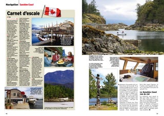 Carnet d’escale
générateur n’est permise qu’à cer-
taines heures de la journée. Il est
toutefois possible de jeter l’ancre à
proximité, les fonds étant propices
au mouillage. Un sentier pédestre
conduit au pied de la grande cas-
cade. Les criques et falaises envi-
ronnantes, elles, sont accessibles
en dinghy. Au mois d’août, vous
pourrez même vous baigner dans
une eau à 20°C... mais gare aux
micro méduses.
Quatrième et dernier jour. Nous
nous levons aux aurores pour jouir
une dernière fois du panorama,
mais surtout pour franchir les ra-
pides de Malibu à la marée haute
matinale. Nous redescendrons
Jervis Inlet jusqu’à Egmont, où
Caroline, notre équipière de char-
me, et moi-même avons prévu de
«prendre l’air».
La Sunshine Coast
vue du ciel
Un hydravion nous attend en
effet pour rallier Vancouver. Le
vol, d’une demi-heure à peine,
offre une vue privilégiée de Sechelt
Inlet et de la côte continentale.
Kathy et Richard prolongeront
seuls la croisière et convoieront
l’Escape jusqu’à sa base de Bellin-
gham, située à la frontière améri-
cano-canadienne. n
Un totem amérindien veille
sur la marina Backeddy.
À l’arrière-plan, l’Escape
profite de toute la longueur
du ponton visiteur.
Notre itinéraire ne
présentait aucune
difficulté majeure,
mais il est toujours
prudent d’avoir
une cartographie,
papier et/ou
électronique, à
portée de main.
Smuggler Cove est un des
mouillages les plus prisés de
la Sunshine Coast. Mi-mai,
par temps capricieux, nous
étions cependant bien seuls…
l Y aller
Deux vols quotidiens au
départ de Roissy-CDG,
via Montréal ou Toronto.
Vol direct Paris –
Vancouver en saison
estivale, du 25 juin au
6 septembre 2010.
À partir de 882 € A/R
en classe Economique.
Tél. : 0 825 880 881,
www.aircanada.com
l Avant le départ
Monnaie: dollar canadien
(CAD) = env. 0,80 €.
Langue : anglais.
Quandyaller : de début mai
à fin septembre.
Formalités : passeport en
cours de validité.
Renseignements :
Commission canadienne
du tourisme 22, rue
Caumartin 75009 Paris.
Tél. : 01 43 12 80 40,
fr.canada.travel.
Sunshine Coast Tourism
(site en anglais)/
www.sunshinecoastca-
nada.com
l Louer un bateau
SanJuanYachting: flotte de
25 à 64 pieds (vedettes
à fly, trawlers et cata-
marans), semaine à
partir de 1 675 $ USD
(Ranger Tug 25) en mi-
saison ; 5 325 $ USD pour
l’Escape, à bord duquel
nous avons effectué la
navigation. Contact: www.
sanjuanyachting.com
NWExplorations: charter
Grand Banks de 36 à
52 pieds. Semaine à par-
tir de 2 550 $ USD (GB 36
Sedan) en basse saison.
Contact : www.nwexplora-
tions.com
BluePacificYachtCharters:
flotte de 28 à 66 pieds.
Semaine à partir de
2 000 $ CAD (Bayliner
28) en mi-saison.
Contact: www.bluepaci-
ficcharters.ca
CooperBoating: flotte de
28 à 64 pieds. À partir
de 325 $ CAD par jour
(Camano 28 Troll) en mi-
saison. Contact: www.
cooperboating.com
DesolationSoundYacht
Charters : flotte de 34 à
49 pieds. Semaine à
partir de 3 096 $ CAD
(Meridian 341) en basse
saison. Contact: www.
desolationsoundyacht-
charters.com
l Nos adresses
SecretCoveMarina(Sechelt) :
Possibilité d’amarrage
sur panne pour les unités
de 20 à 60 pieds, carbu-
rant essence et gasoil,
supérette, restaurant,
douche, eau, courant
15 et 30 amp.
Contact: www.secretco-
vemarina.com
BackeddyMarina(Egmont):
Amarrage sur panne
(0,80 $ CAD/pied/jour en
mi-saison), carburant
essence et gasoil, supé-
rette, pub (le meilleur
de la Sunshine Coast !),
mise à l’eau, sanitaires,
machines à laver,
courant 15 et 30 amp.
Contact:
www.backeddy.ca
HôtelCoastCoalHarbour
(Vancouver) : 220 cham-
bres et suites au design
soigné et au confort mo-
derne ; idéalement situé
à 5 minutes à pied de la
marina Coal Harbour et à
10 minutes du quartier
commerçant et du parc
Stanley. Prix à partir
de 140 € la nuit en base
chambre double. Contact:
www.coasthotels.com
l Vols intérieurs
WestCoastAir: Cette com-
pagnie aérienne est une
division de Harbour Air,
la plus grande compa-
gnie d’hydravions au
monde. West Coast Air
compte 17 appareils et
propose des vols régu-
liers et des charters
privés entre ses diffé-
rentes bases de
Richmond, Vancouver
downtown, Victoria,
Comox, Sechelt,
Nanaimo, etc. Rens. :
www.westcoastair.com
l Utile
Vous pouvez télécharger
les horaires de marées
des Malibu Rapids sur
le site www.portsand-
passes.com
Envie d’un
hamburger XXL ?
Direction le pub
– très anglais – de
la marina Backeddy,
à Egmont.
Entre autres services,
la marina de Secret
Cove a une supérette
bien achalandée, idéale
pour avitailler avant
d’attaquer les «fjords».
L’hydravion est un moyen de transport courant. Les tarifs
sont abordables et les dessertes nombreuses.
t
96 97
Navigation SunshineCoast
Le restaurant Cardero’s
domine la marina de Coal
Harbour, au nord de
Vancouver Downtown.
Un «must eat» pour
amateurs de poissons
et viandes grillées.
 