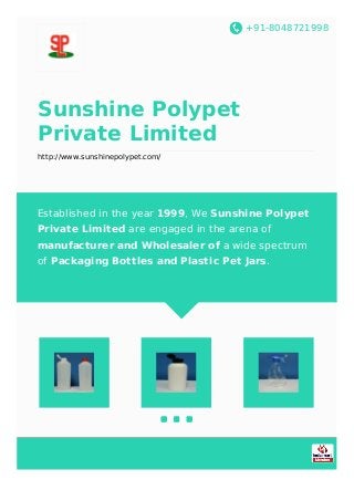 +91-8048721998
Sunshine Polypet
Private Limited
http://www.sunshinepolypet.com/
Established in the year 1999, We Sunshine Polypet
Private Limited are engaged in the arena of
manufacturer and Wholesaler of a wide spectrum
of Packaging Bottles and Plastic Pet Jars.
 