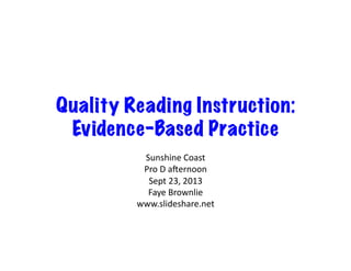 Quality Reading Instruction:
Evidence-Based Practice
Sunshine	
  Coast	
  
Pro	
  D	
  a0ernoon	
  
Sept	
  23,	
  2013	
  
Faye	
  Brownlie	
  
www.slideshare.net	
  
 