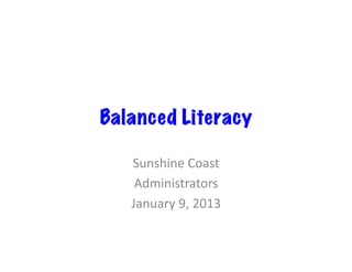 Balanced Literacy

   Sunshine	
  Coast	
  
    Administrators	
  
   January	
  9,	
  2013	
  
 