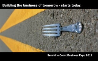 Building the business of tomorrow - starts today.




                            Sunshine Coast Business Expo 2011
 