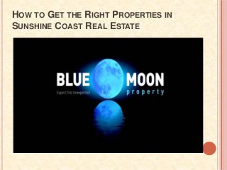 HOW TO GET THE RIGHT PROPERTIES IN
SUNSHINE COAST REAL ESTATE
 
