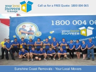 Call us for a FREE Quote: 1800 004 065
Sunshine Coast Removals - Your Local Movers
 