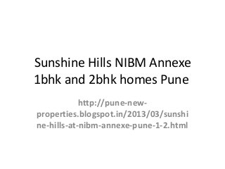 Sunshine Hills NIBM Annexe
1bhk and 2bhk homes Pune
            http://pune-new-
properties.blogspot.in/2013/03/sunshi
ne-hills-at-nibm-annexe-pune-1-2.html
 