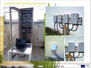 www.sunshineproject.eu
SUNSHINE - Smart UrbaN ServIces for Higher eNergy Efficiency (GA no: 325161)
Εγκατάσταση έξυπνων μετρητών
 