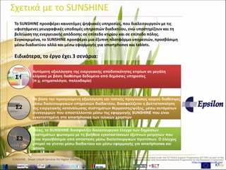 www.sunshineproject.eu
SUNSHINE - Smart UrbaN ServIces for Higher eNergy Efficiency (GA no: 325161)
Το SUNSHINE προσφέρει καινοτόμες ψηφιακές υπηρεσίες, που διαλειτουργούν με τις
υφιστάμενες γεωγραφικές υποδομές υπηρεσιών διαδικτύου, ενώ υποστηρίζουν και τη
βελτίωση της ενεργειακής απόδοσης σε επίπεδο κτιρίου και σε επίπεδο πόλης.
Συγκεκριμένα, το SUNSHINE προσφέρει μια έξυπνη πλατφόρμα υπηρεσιών, προσβάσιμη
μέσω διαδικτύου αλλά και μέσω εφαρμογής για smartphones και tablets.
Ειδικότερα, το έργο έχει 3 σενάρια:
Σχετικά με το SUNSHINE
Automatic large-scale assessment of building energy behaviour based on data available
from public services (e.g. cadastre, planning data etc.).
The previous assessment will be then used, together with localised weather forecasts
available through interoperable web-services, to ensure optimisation of energy
consumption of heating/cooling systems through automatic alerts that will be sent to the
SUNSHINE App installed on the smartphone of the final users.
Lastly SUNSHINE will ensure interoperable control of public illumination systems based on
Automatic Meter Reading (AMR) facilities remotely accessible, via interoperable standards,
from a web-based client as well as from an App for smartphones or tablets.
Αυτόματη αξιολόγηση της ενεργειακής αποδοτικότητας κτιρίων σε μεγάλη
κλίμακα με βάση διαθέσιμα δεδομένα από δημόσιες υπηρεσίες
(π.χ. κτηματολόγιο, πολεοδομία)
Με βάση την προηγούμενη αξιολόγηση και τοπικές προγνώσεις καιρού διαθέσιμες
μέσω διαλειτουργικών υπηρεσιών διαδικτύου, διασφαλίζεται η βελτιστοποίηση
της ενεργειακής κατανάλωσης συστημάτων θέρμανσης/ψύξης, μέσω αυτόματων
συναγερμών που αποστέλλονται μέσω της εφαρμογής SUNSHINE που είναι
εγκατεστημένη στα smartphones των τελικών χρηστών
Τέλος, το SUNSHINE διασφαλίζει διαλειτουργικό έλεγχο των δημόσιων
συστημάτων φωτισμού με τη βοήθεια εγκαταστάσεων έξυπνων μετρητών που
είναι προσβάσιμοι από απόσταση μέσω διαλειτουργικών προτύπων. Ο έλεγχος
μπορεί να γίνεται μέσω διαδικτύου και μέσω εφαρμογής για smartphones και
tablets
Σ3
Σ2
Σ1
 