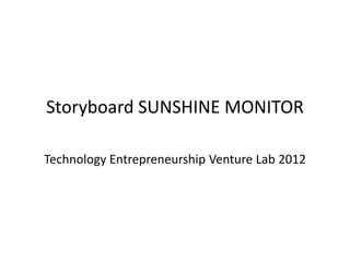 Storyboard SUNSHINE MONITOR

Technology Entrepreneurship Venture Lab 2012
 