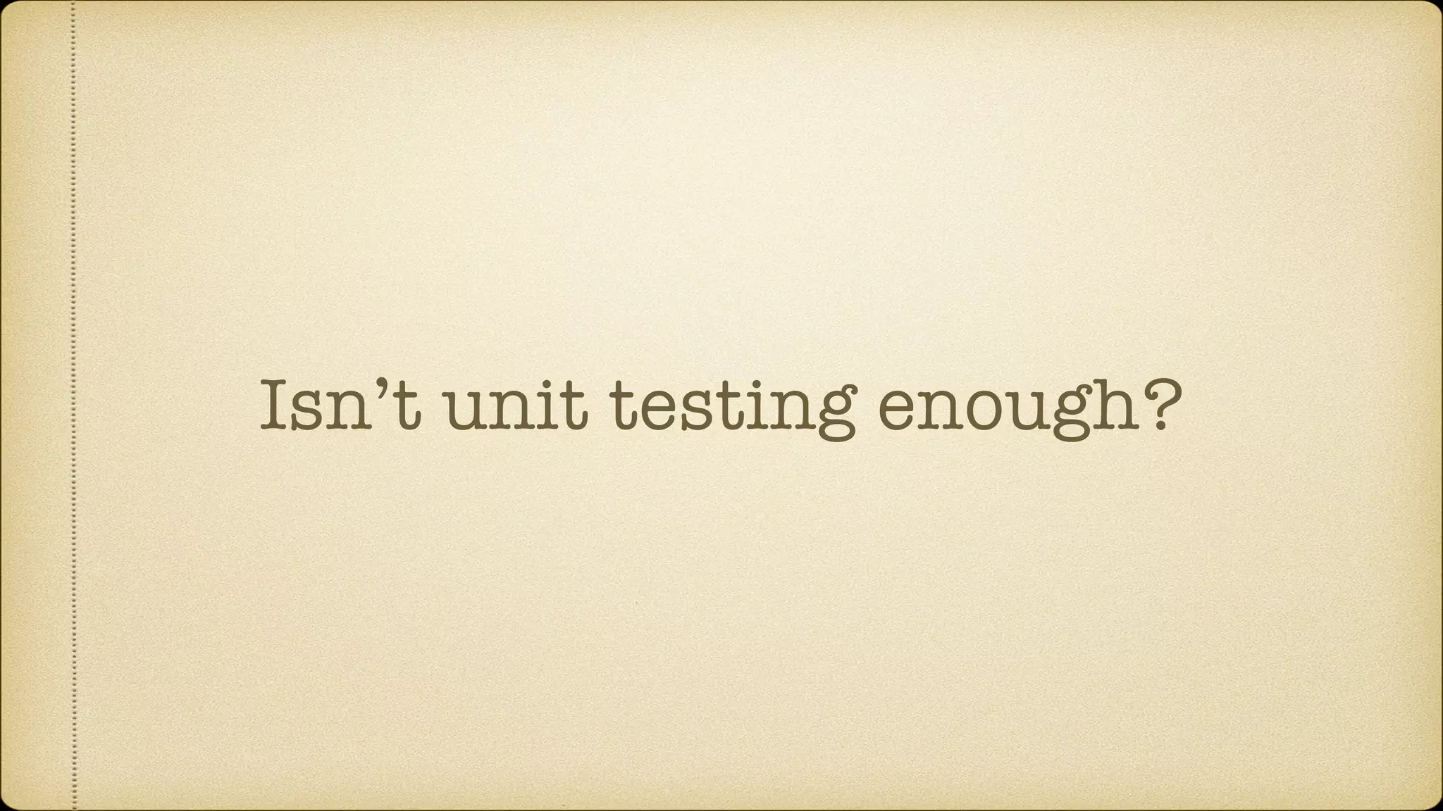 Isn’t unit testing enough? 