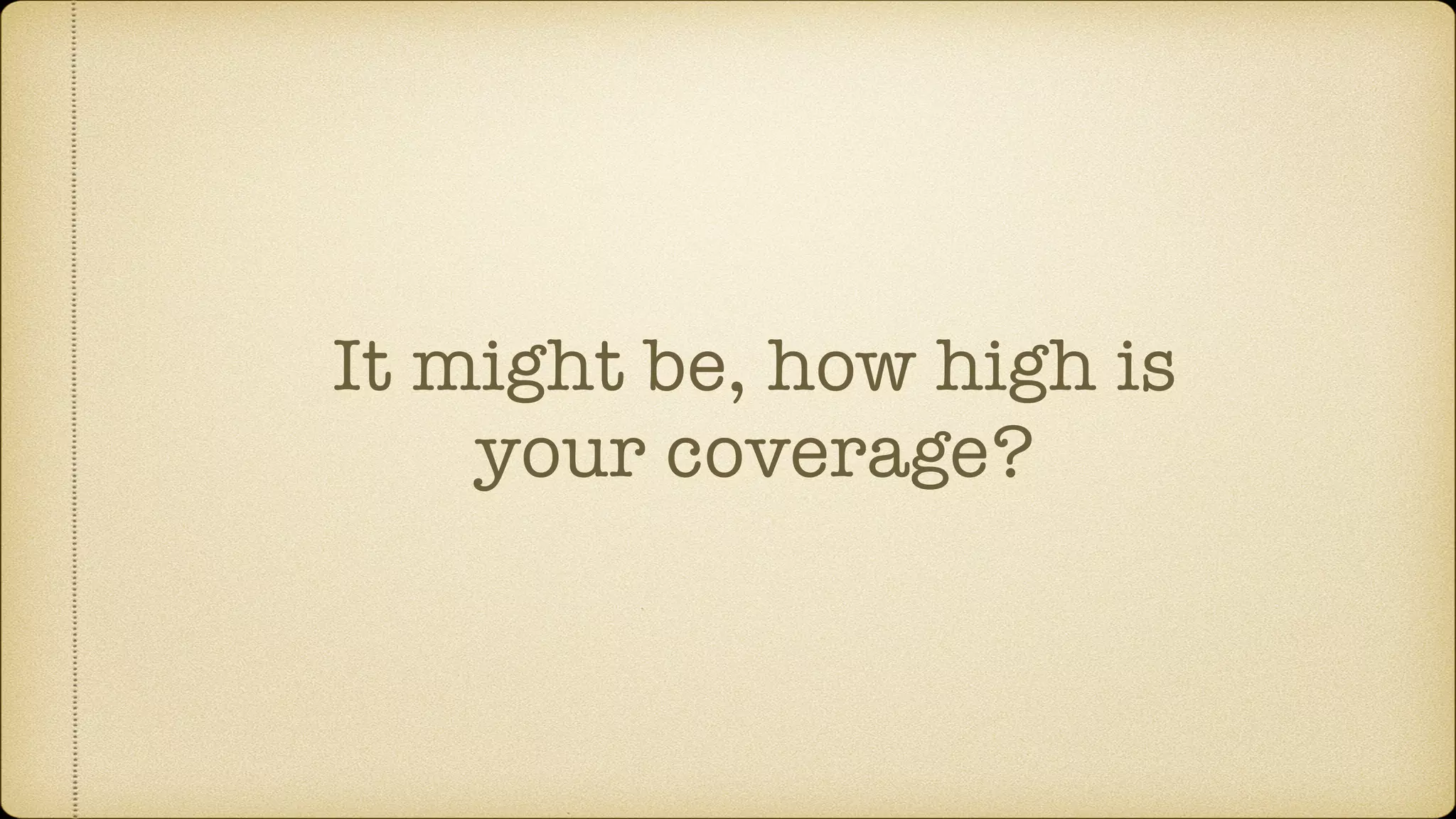 It might be, how high is your coverage? 