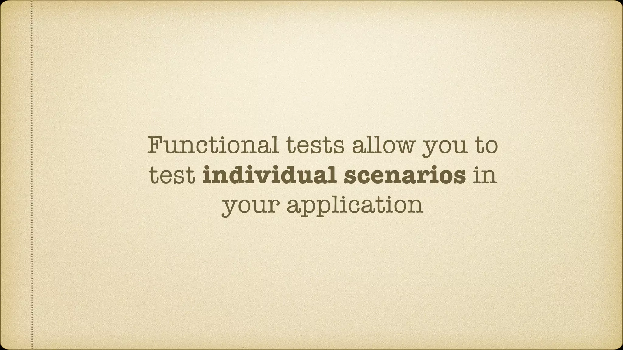 Functional tests allow you to test individual scenarios in your application 