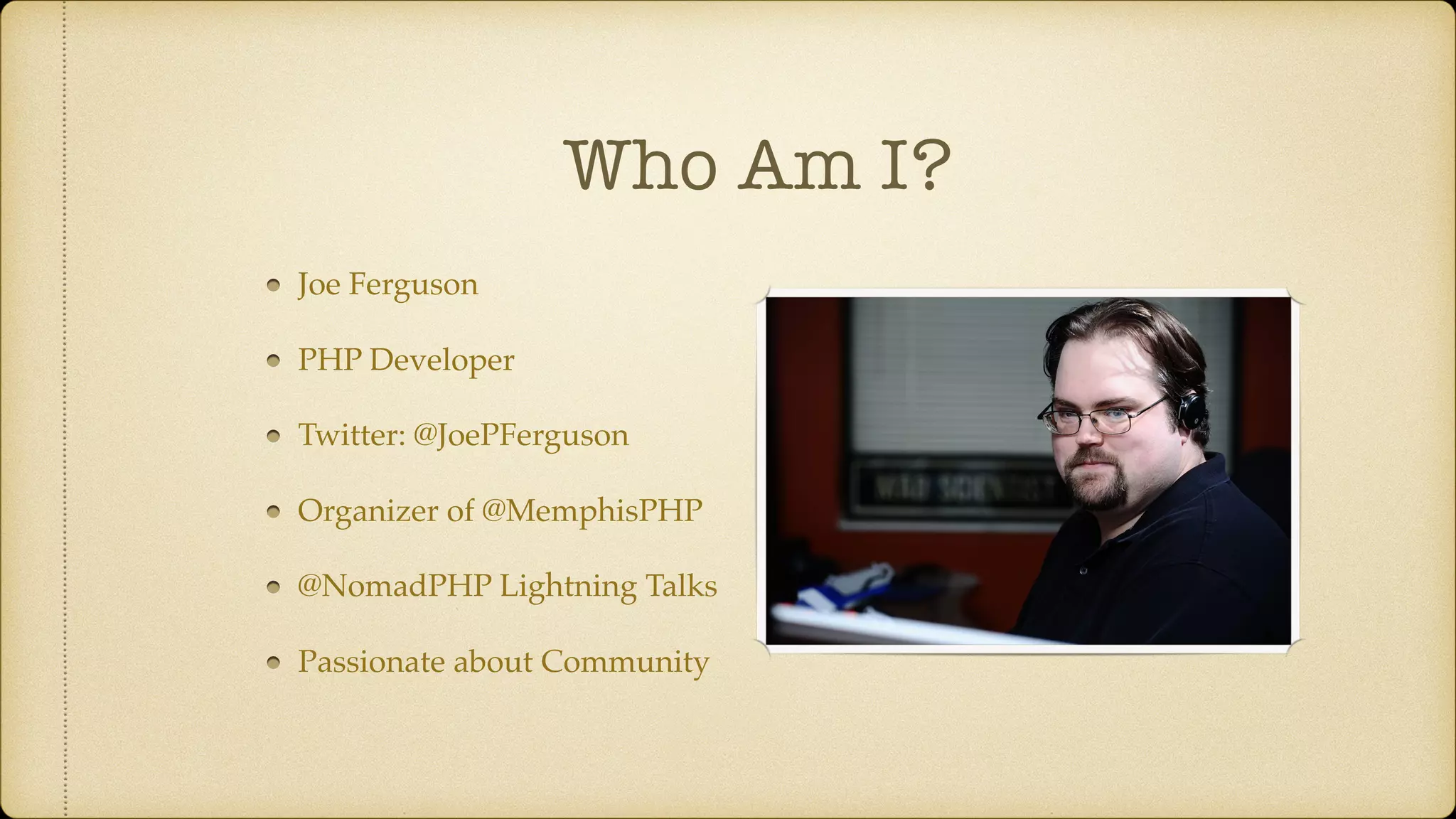 Who Am I? Joe Ferguson PHP Developer Twitter: @JoePFerguson Organizer of @MemphisPHP @NomadPHP Lightning Talks Passionate about Community 