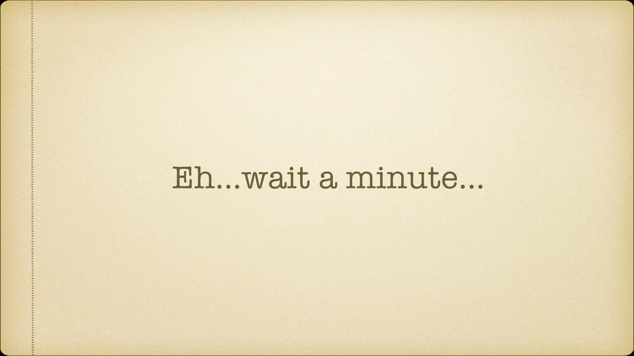Eh…wait a minute… 