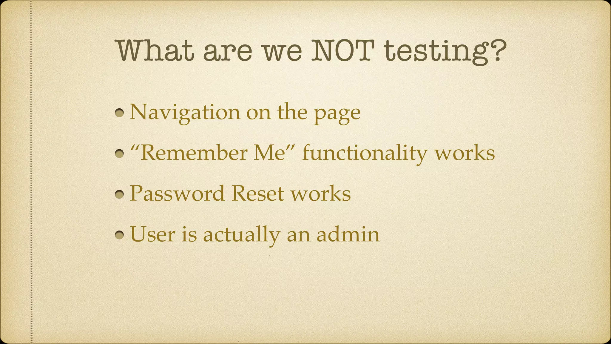 What are we NOT testing? Navigation on the page “Remember Me” functionality works Password Reset works User is actually an admin 