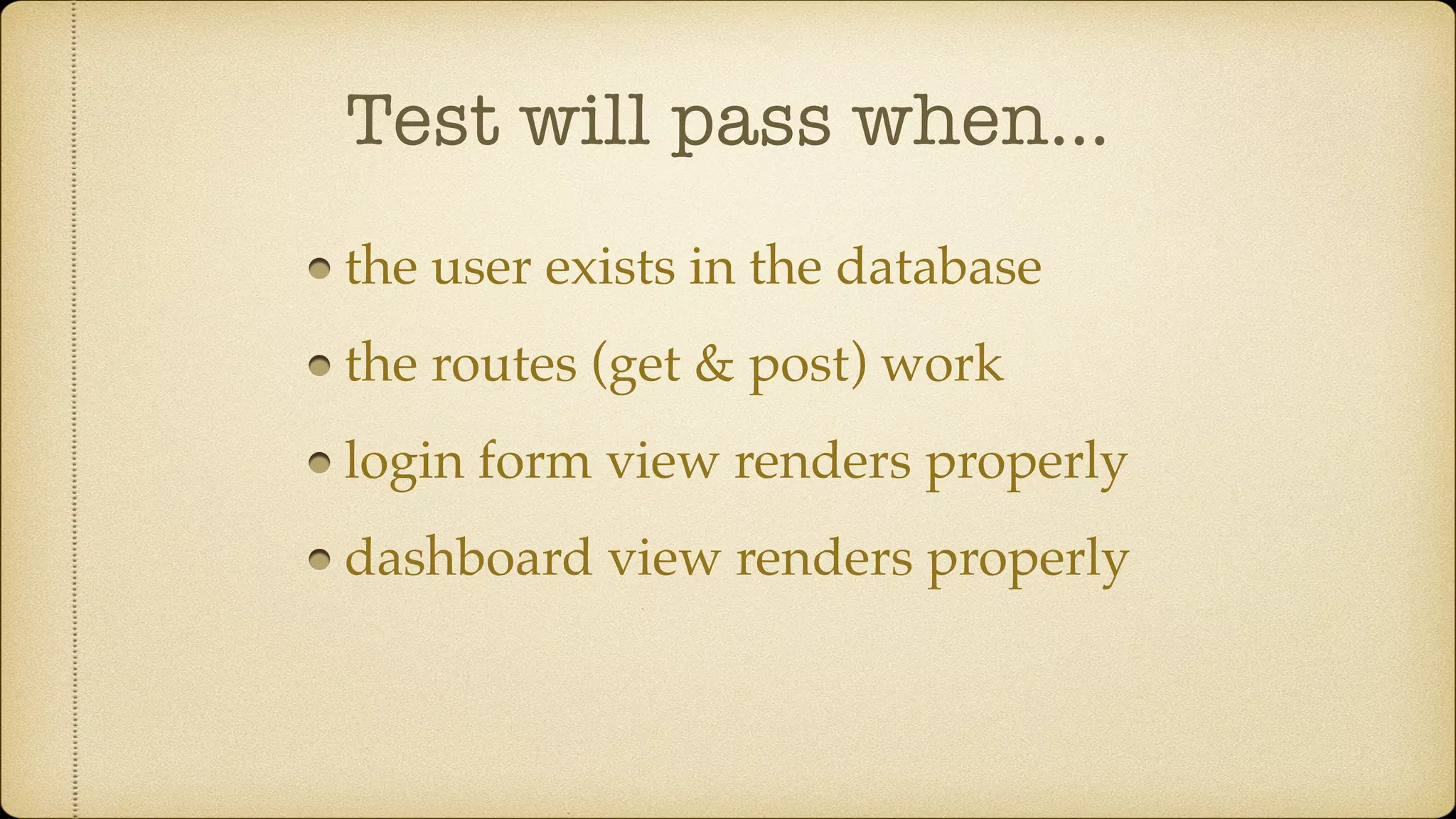 Test will pass when… the user exists in the database the routes (get & post) work login form view renders properly dashboard view renders properly 