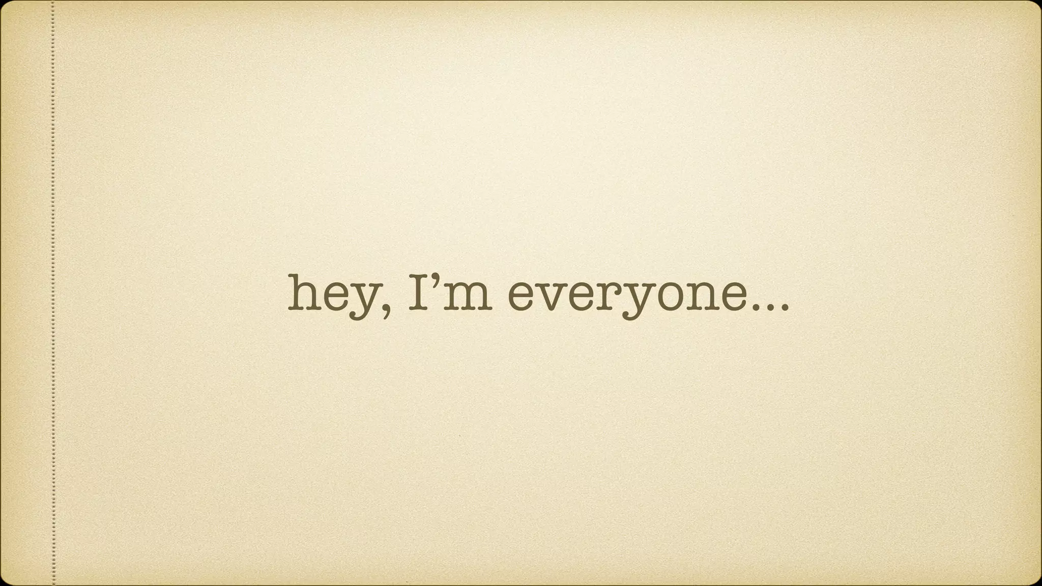 hey, I’m everyone… 