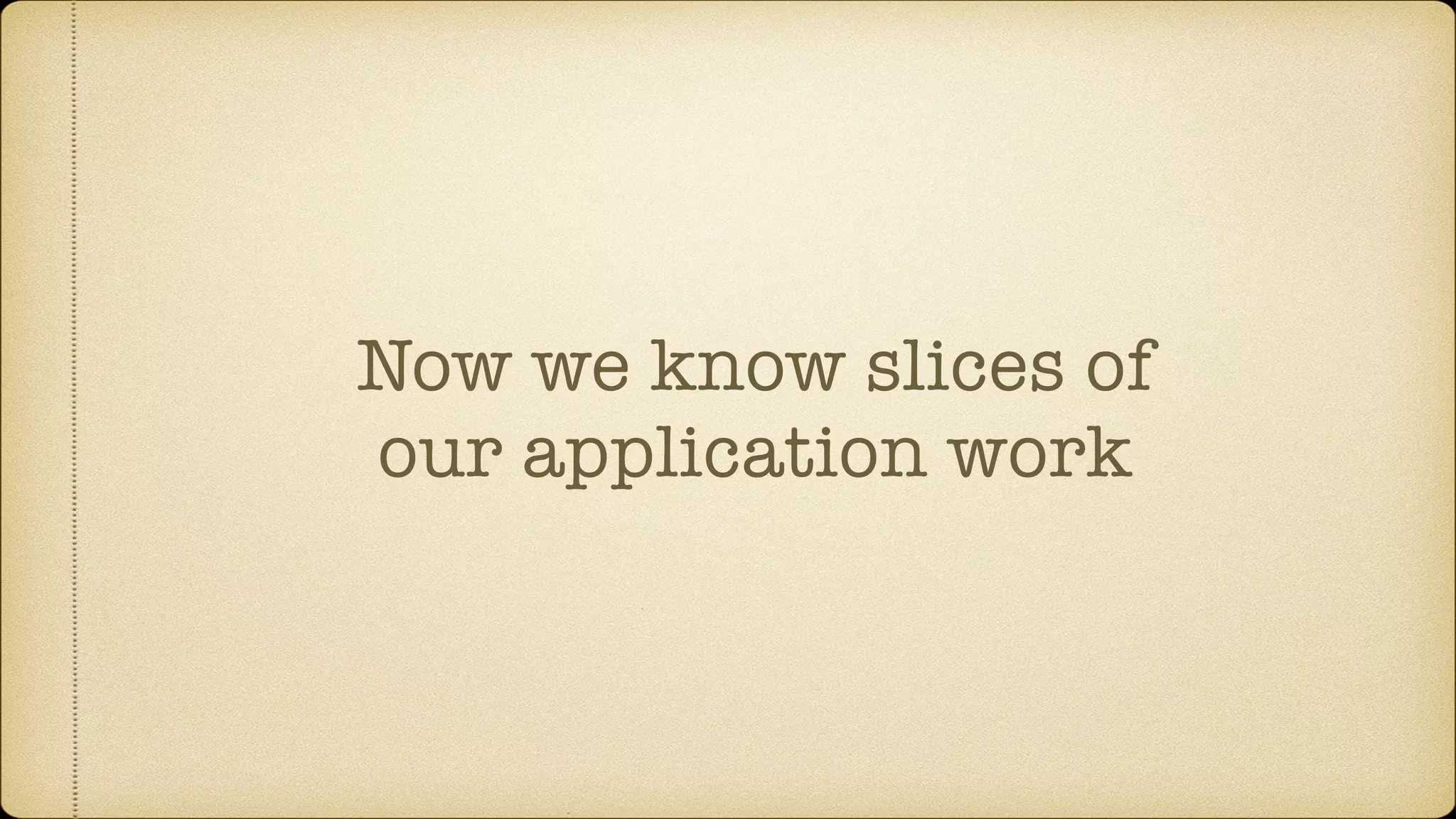 Now we know slices of our application work 