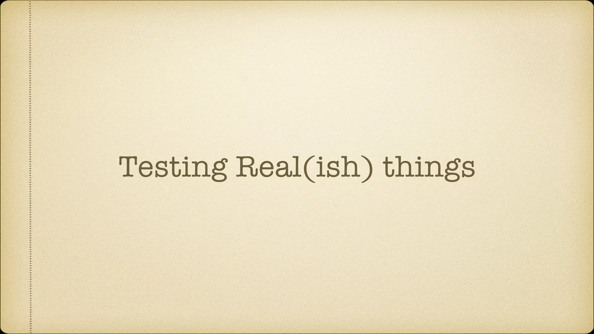 Testing Real(ish) things 