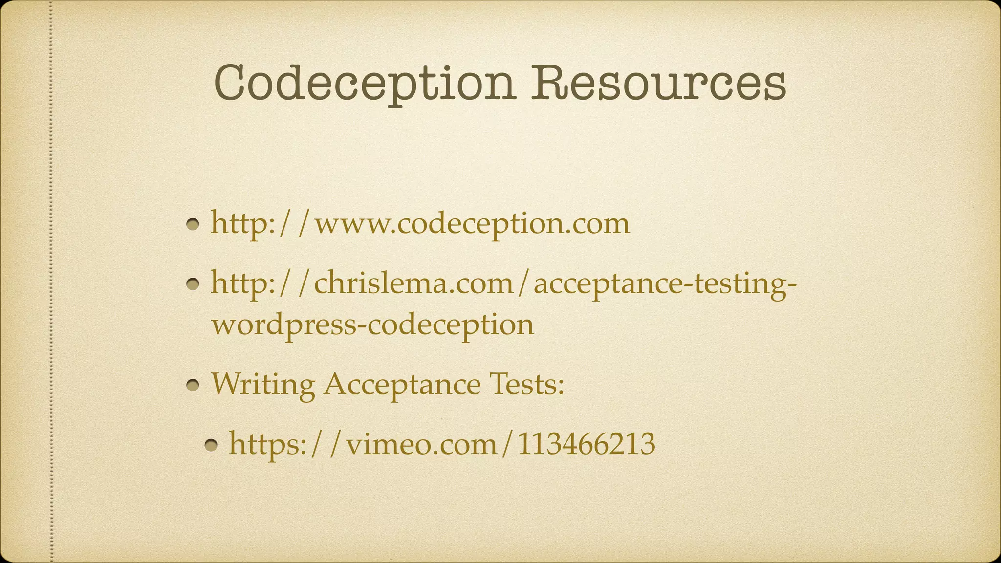 Codeception Resources http://www.codeception.com http://chrislema.com/acceptance-testing- wordpress-codeception Writing Acceptance Tests: https://vimeo.com/113466213 