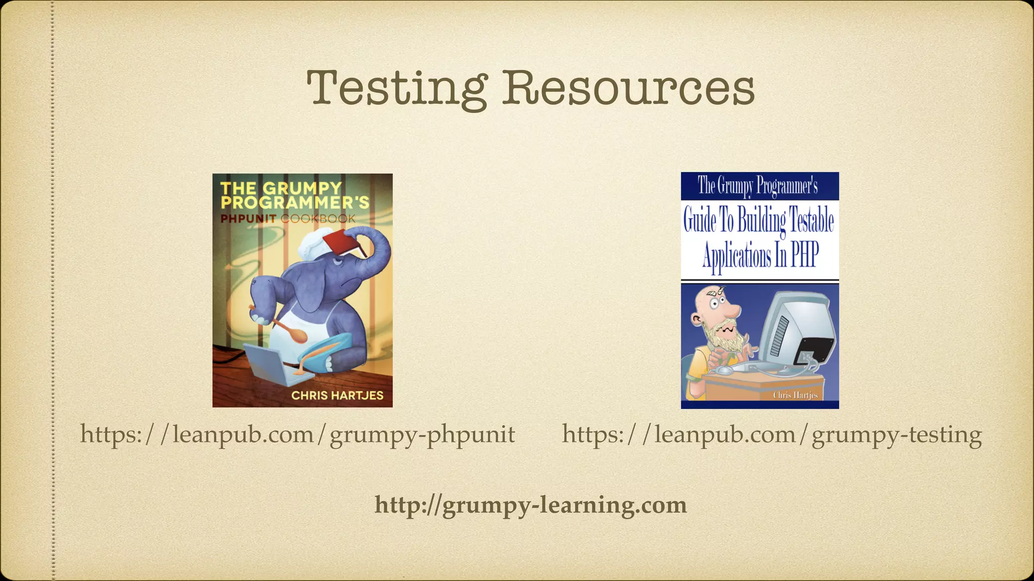 Testing Resources https://leanpub.com/grumpy-testinghttps://leanpub.com/grumpy-phpunit http://grumpy-learning.com 