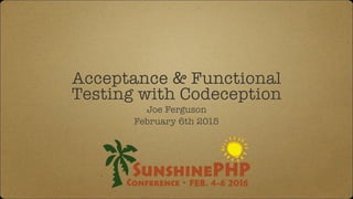 Acceptance & Functional
Testing with Codeception
Joe Ferguson
February 6th 2015
 