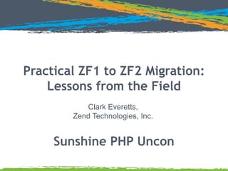 Practical ZF1 to ZF2 Migration:
Lessons from the Field
Clark Everetts,
Zend Technologies, Inc.

Sunshine PHP Uncon

 