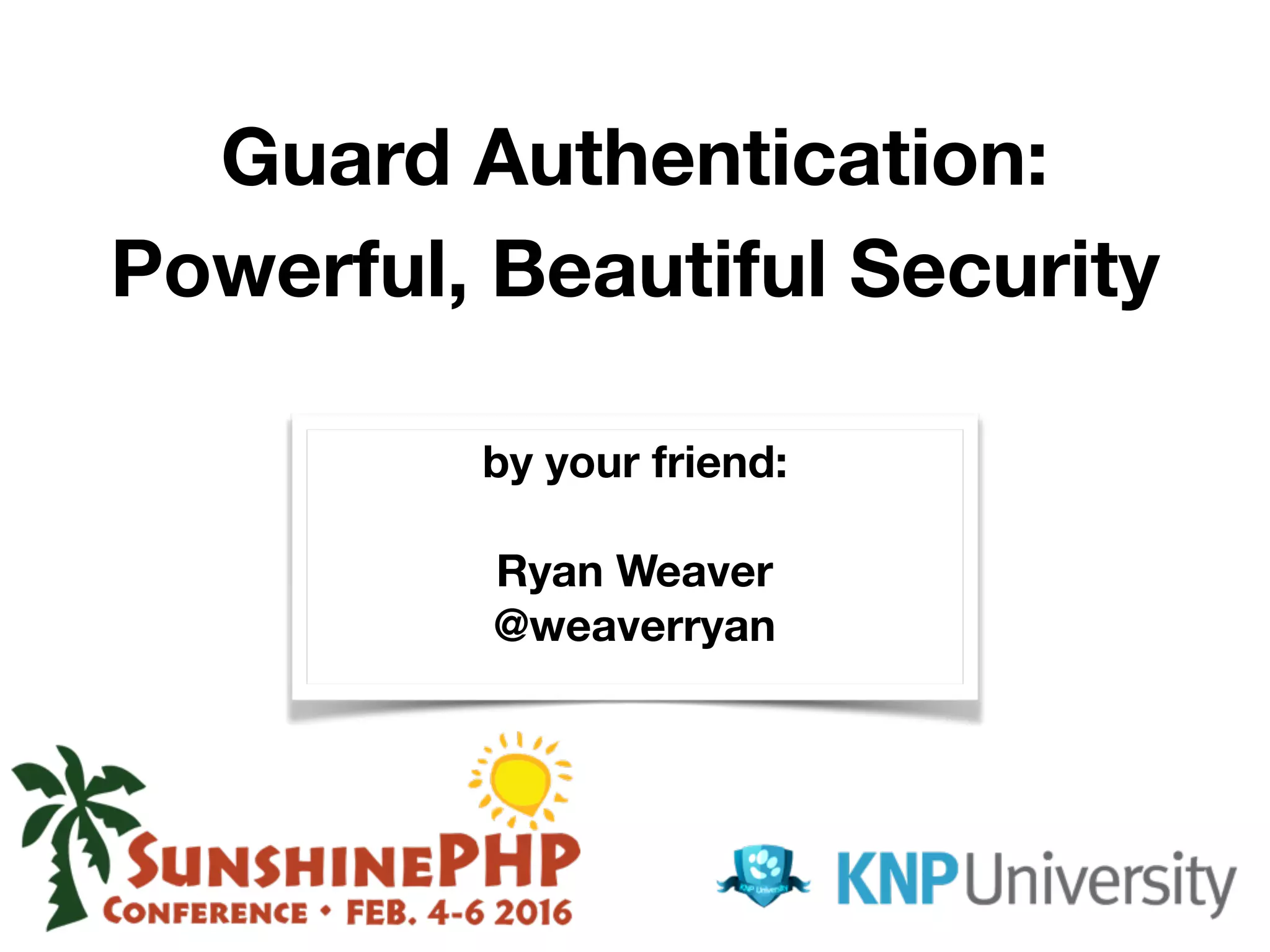 Guard Authentication: Powerful, Beautiful Security by your friend: Ryan Weaver @weaverryan 