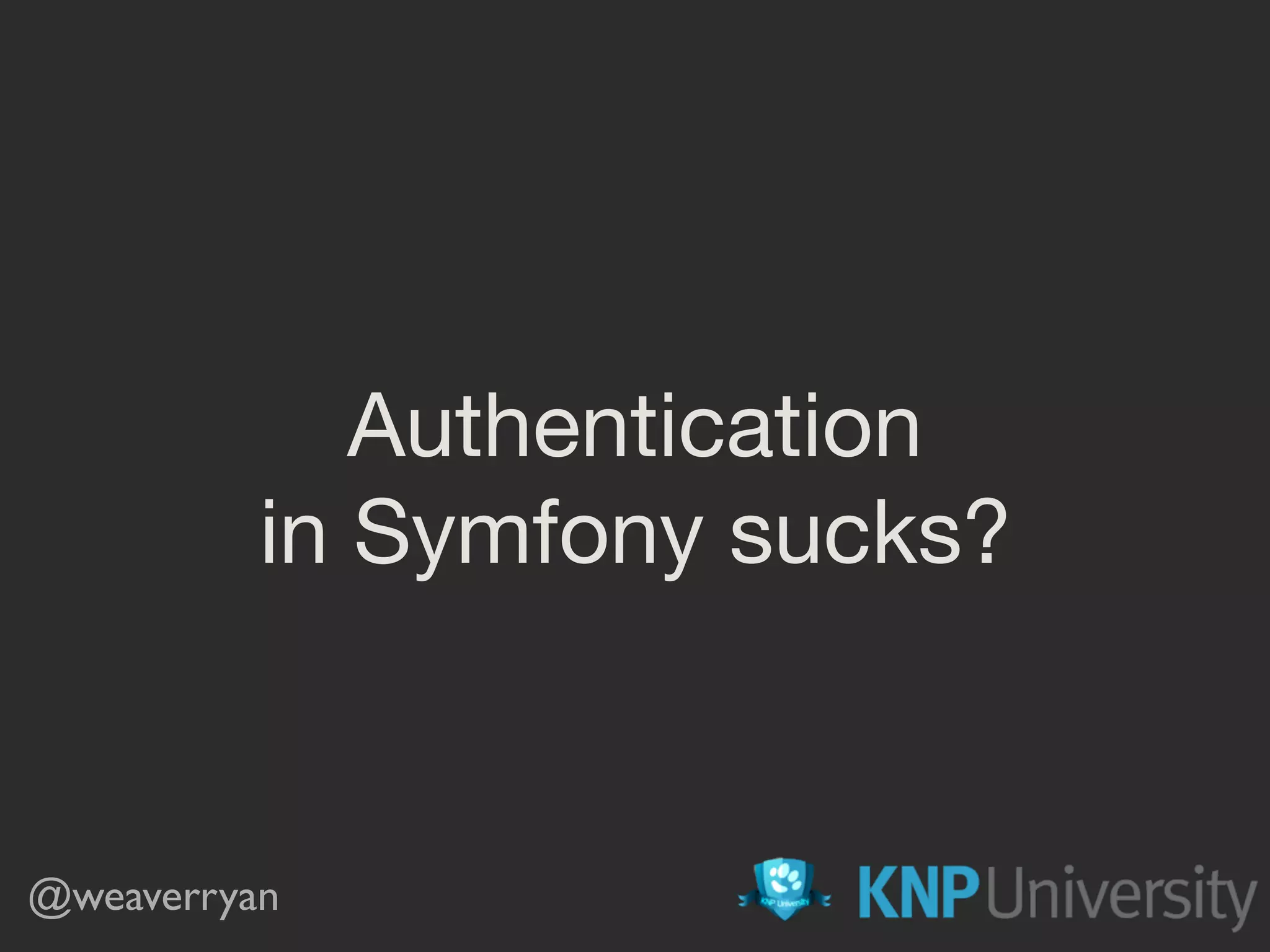 Authentication in Symfony sucks? @weaverryan 