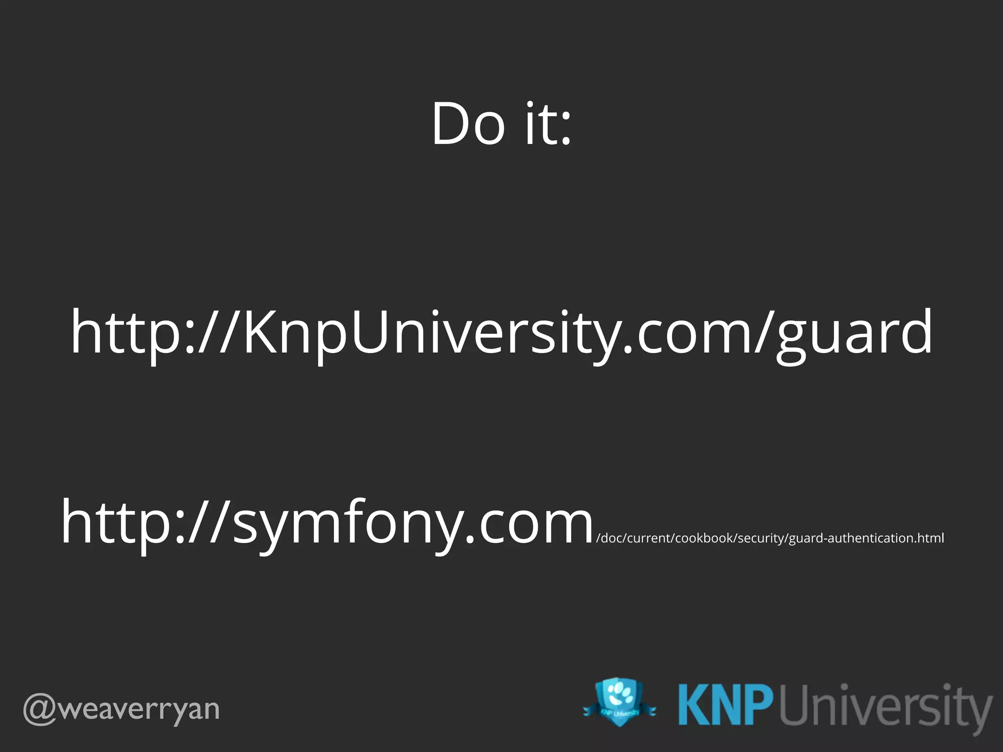 @weaverryan Do it: http://symfony.com/doc/current/cookbook/security/guard-authentication.html http://KnpUniversity.com/guard 