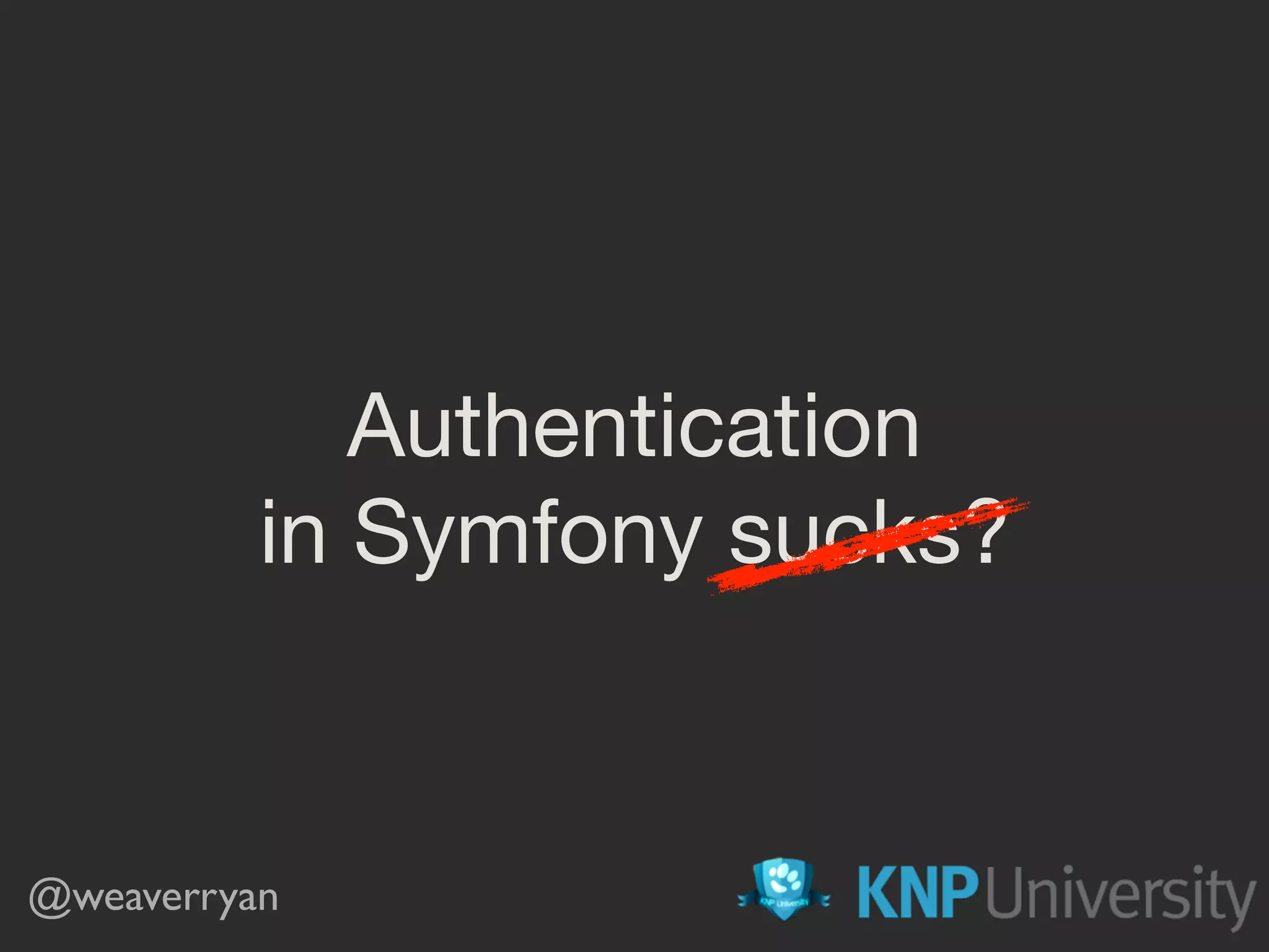 Authentication in Symfony sucks? @weaverryan 