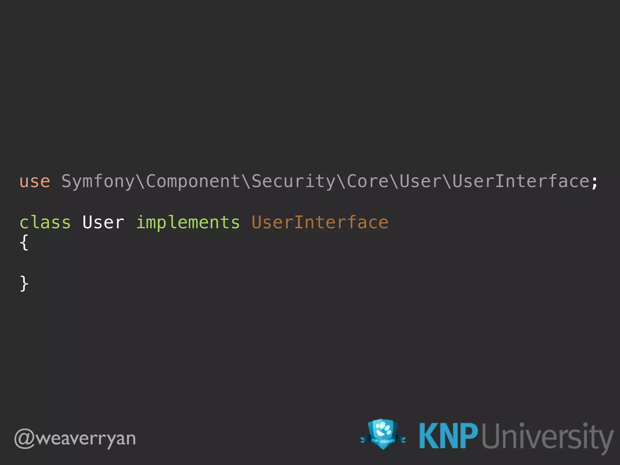 @weaverryan use SymfonyComponentSecurityCoreUserUserInterface;    class User implements UserInterface  {    } 