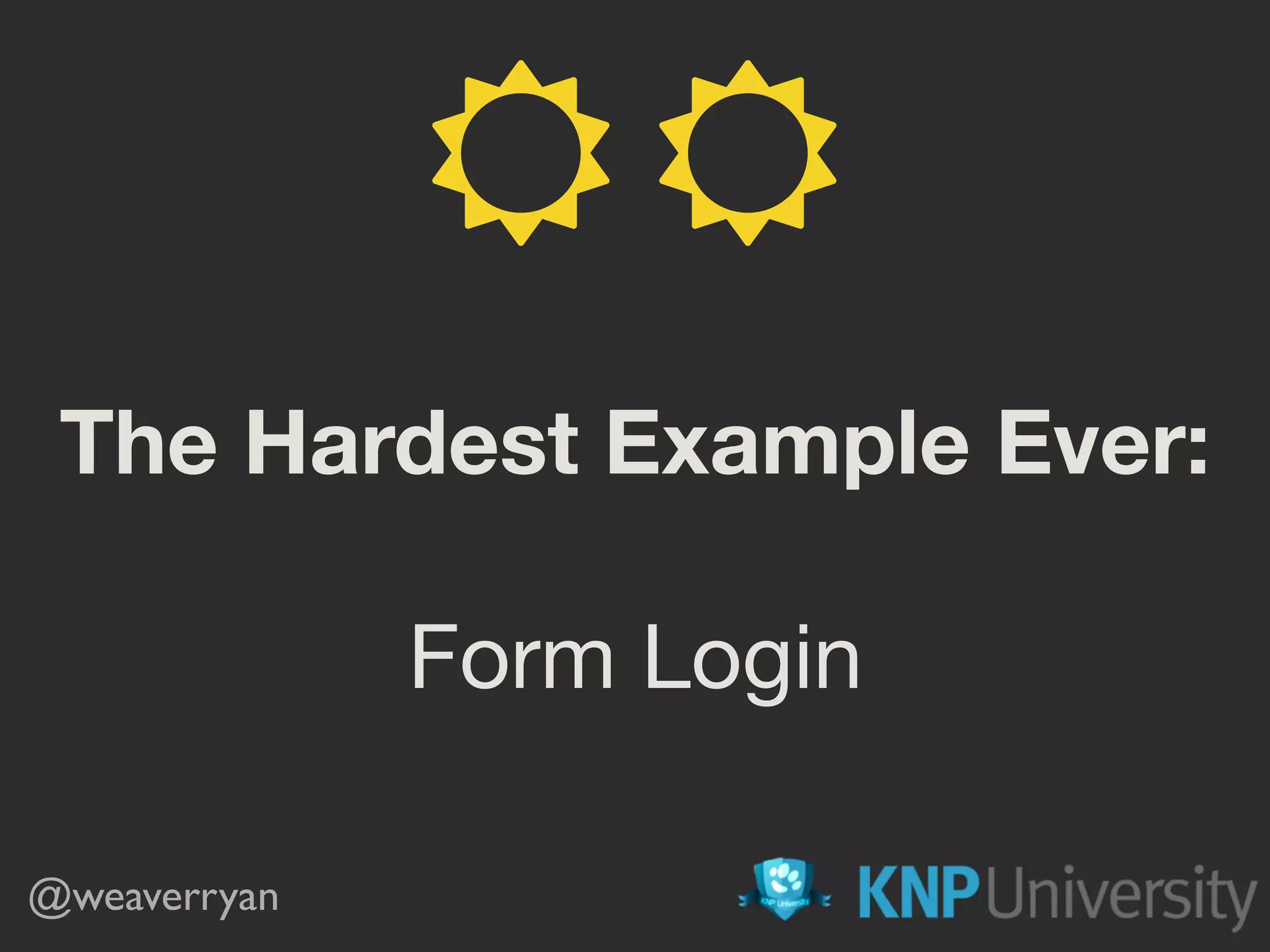 The Hardest Example Ever: Form Login @weaverryan ☼ ☼ 