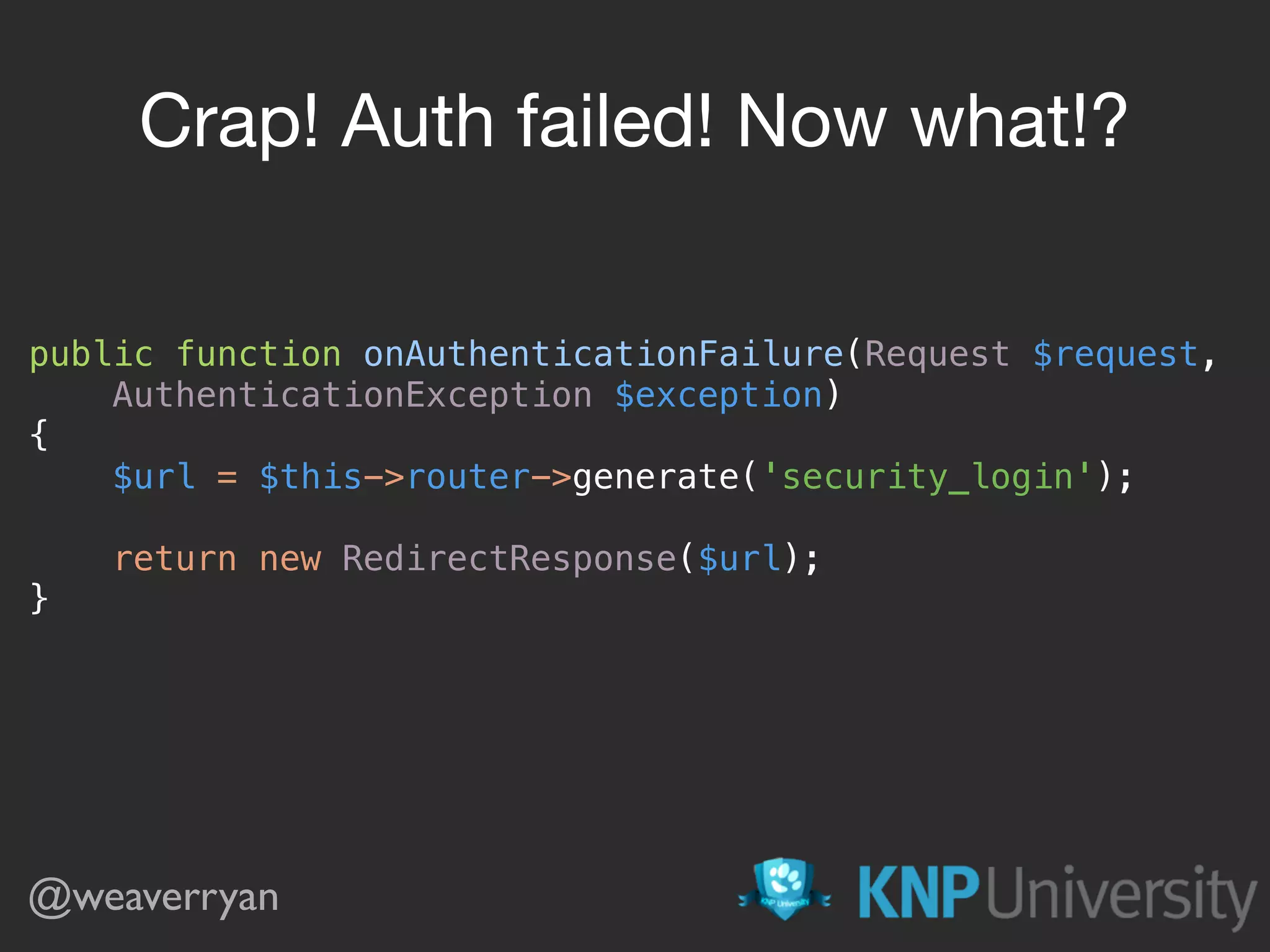 public function onAuthenticationFailure(Request $request, AuthenticationException $exception)  {  $url = $this->router->generate('security_login');    return new RedirectResponse($url);  } Crap! Auth failed! Now what!? @weaverryan 