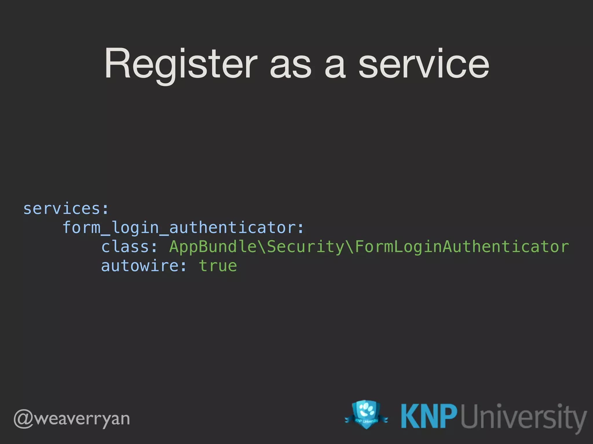 Register as a service services:  form_login_authenticator:  class: AppBundleSecurityFormLoginAuthenticator  autowire: true  @weaverryan 