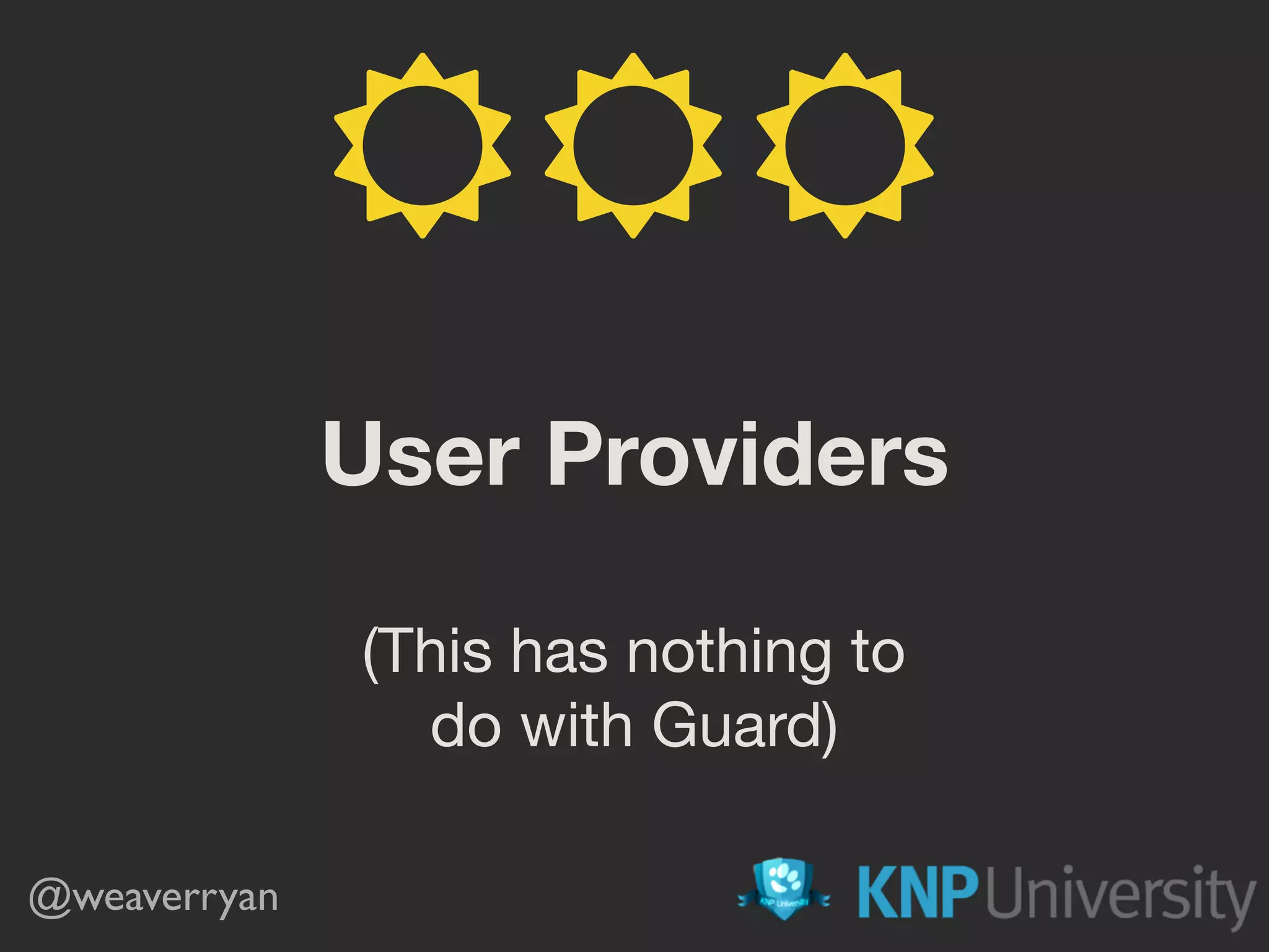User Providers (This has nothing to do with Guard) @weaverryan ☼☼ ☼ 