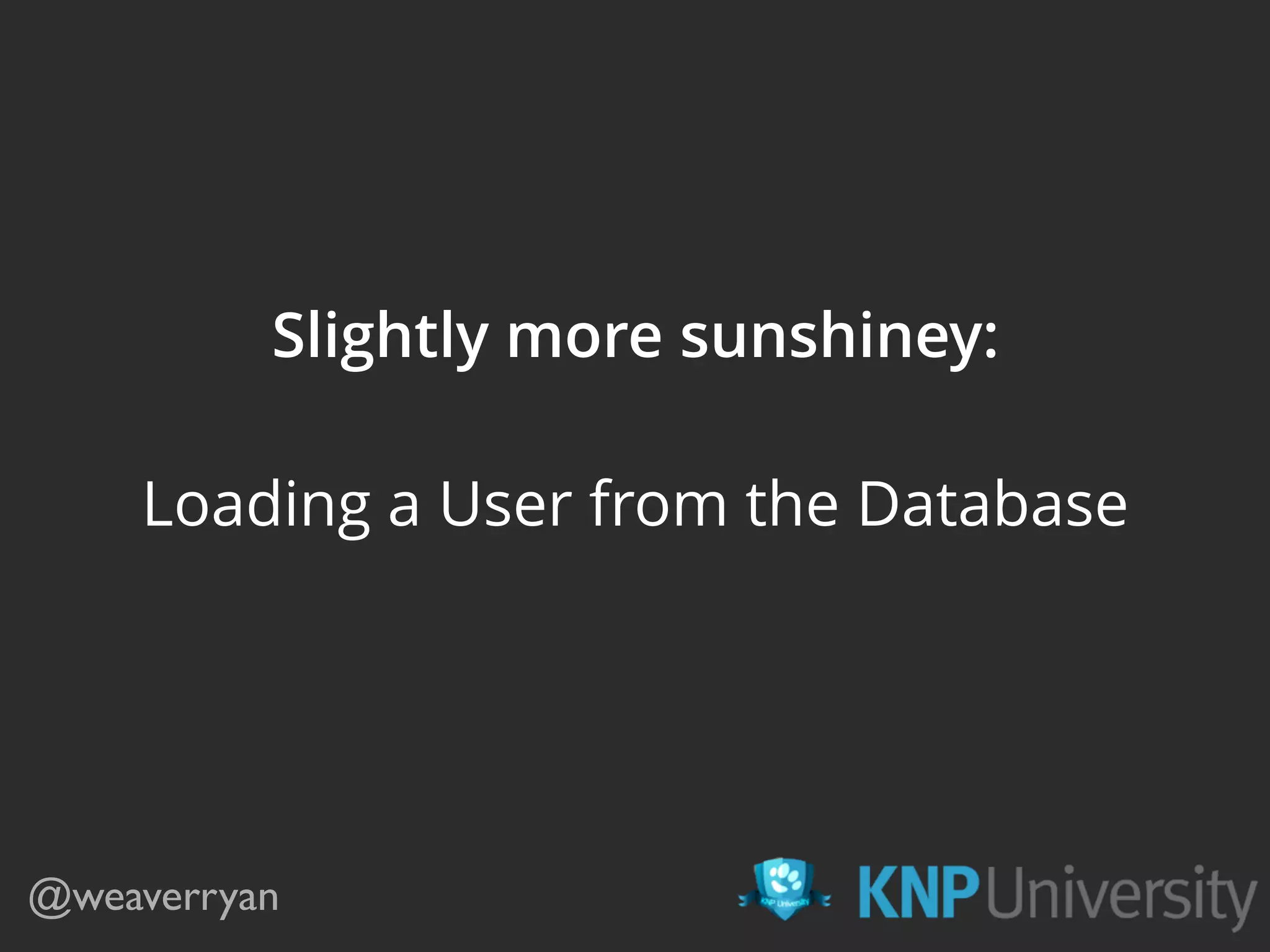 Slightly more sunshiney: Loading a User from the Database @weaverryan 