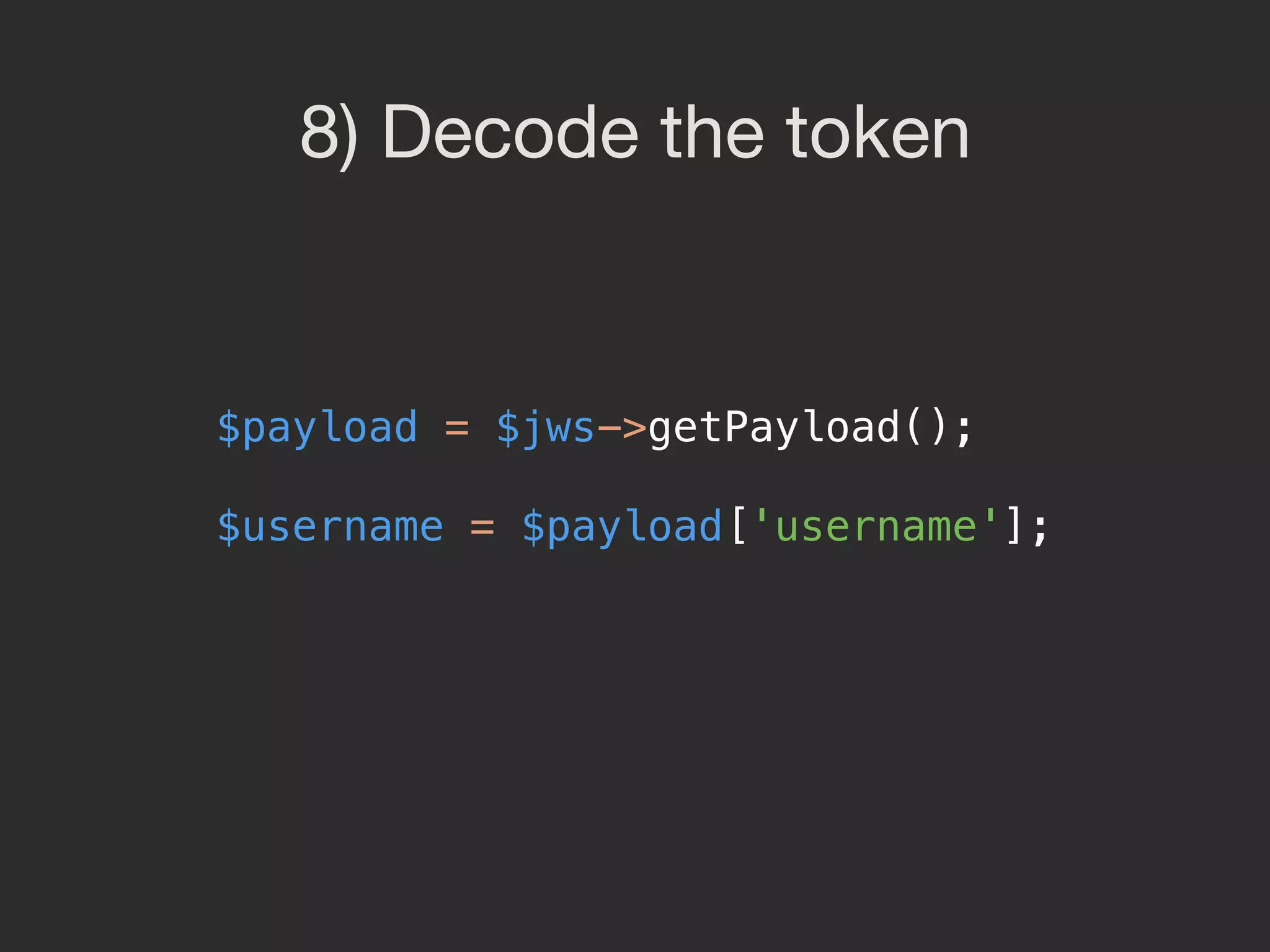 8) Decode the token   $payload = $jws->getPayload();    $username = $payload['username'];  
