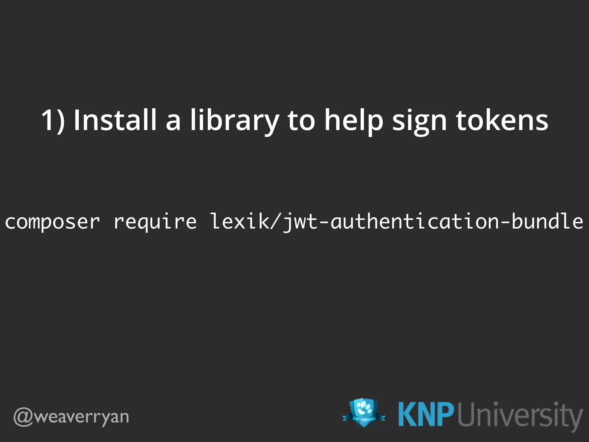 @weaverryan 1) Install a library to help sign tokens composer require lexik/jwt-authentication-bundle 