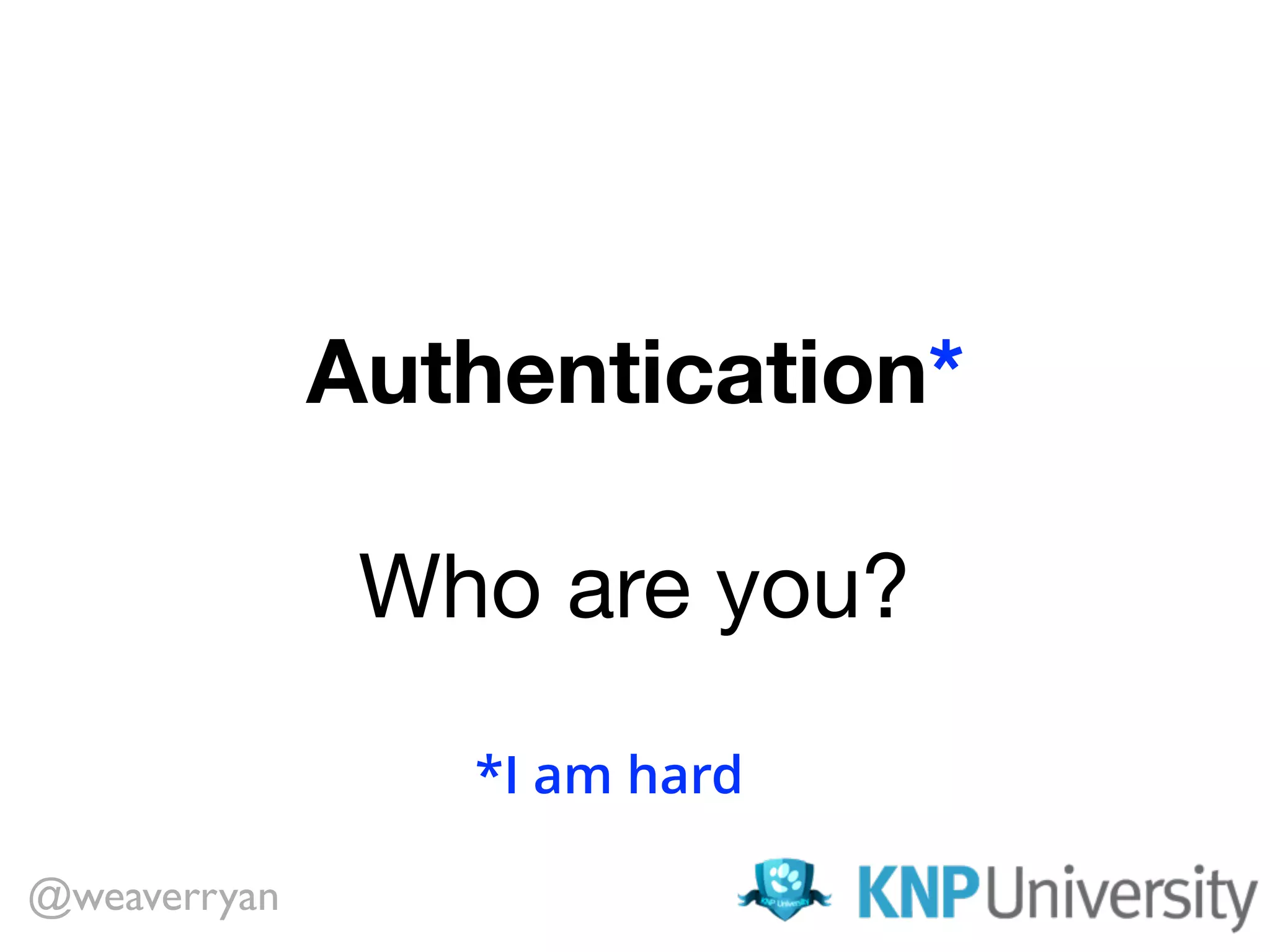 Authentication* Who are you? @weaverryan *I am hard 
