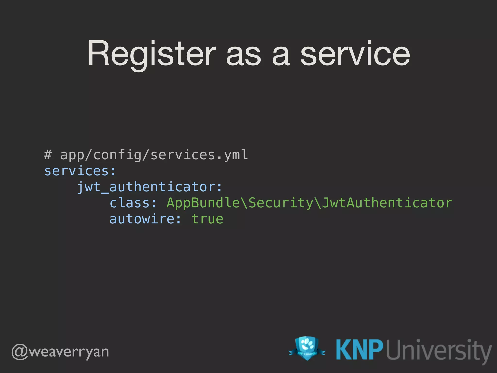 Register as a service # app/config/services.yml  services:  jwt_authenticator:  class: AppBundleSecurityJwtAuthenticator  autowire: true @weaverryan 